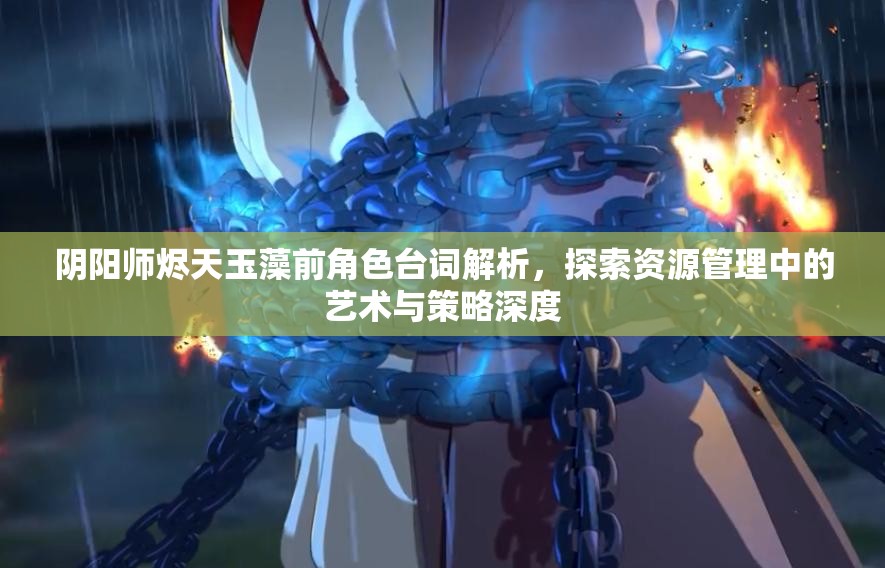 阴阳师烬天玉藻前角色台词解析，探索资源管理中的艺术与策略深度