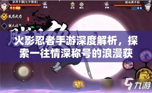 火影忍者手游深度解析，探索一往情深称号的浪漫获取全攻略
