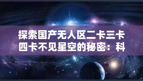 探索国产无人区二卡三卡四卡不见星空的秘密：科技与自然的完美融合
