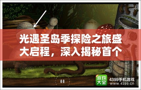 光遇圣岛季探险之旅盛大启程，深入揭秘首个任务的奇幻与奥秘