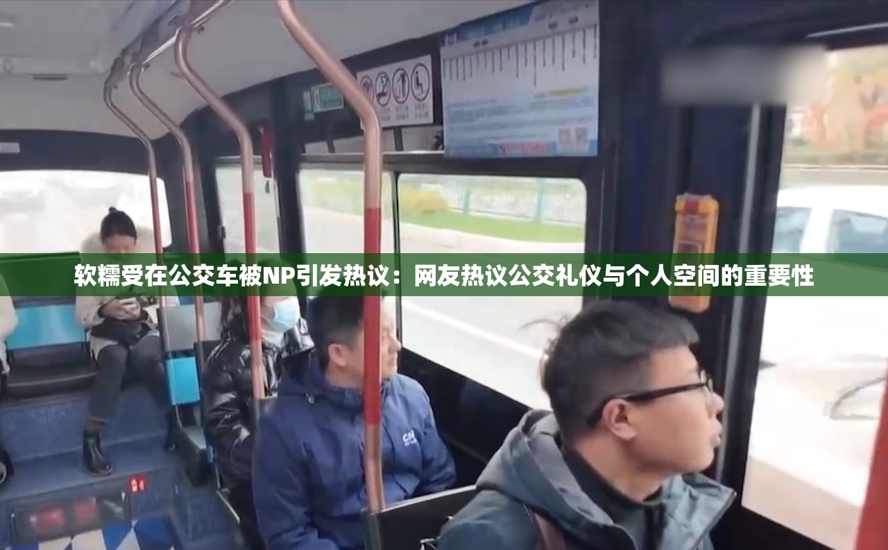 软糯受在公交车被NP引发热议：网友热议公交礼仪与个人空间的重要性