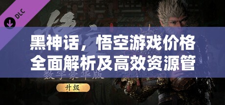 黑神话，悟空游戏价格全面解析及高效资源管理策略指南