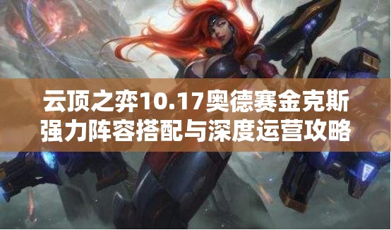 云顶之弈10.17奥德赛金克斯强力阵容搭配与深度运营攻略解析