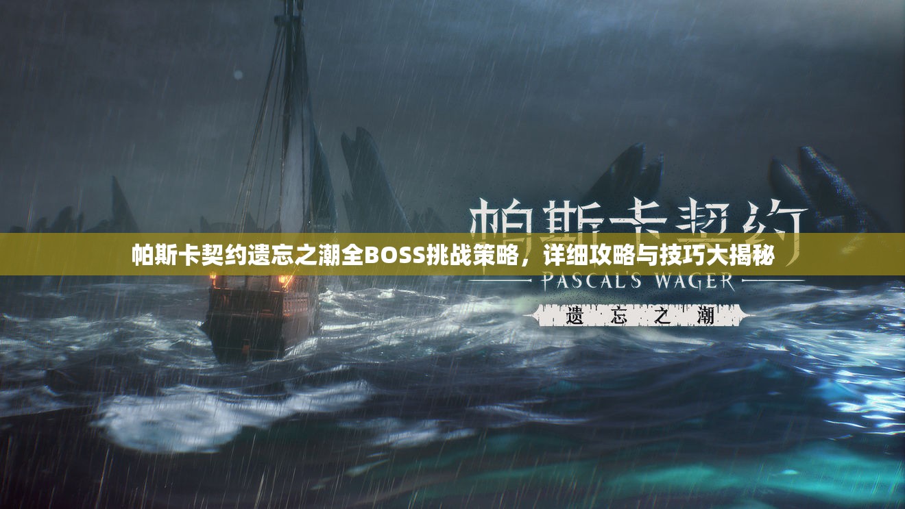 帕斯卡契约遗忘之潮全BOSS挑战策略，详细攻略与技巧大揭秘