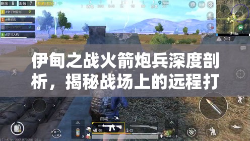 伊甸之战火箭炮兵深度剖析，揭秘战场上的远程打击与致命杀手
