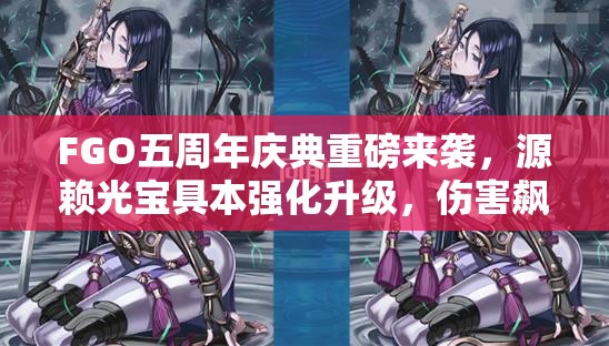 FGO五周年庆典重磅来袭，源赖光宝具本强化升级，伤害飙升强势重回一线光炮行列