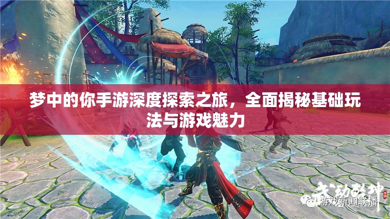 梦中的你手游深度探索之旅，全面揭秘基础玩法与游戏魅力