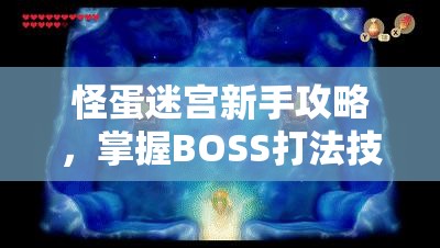 怪蛋迷宫新手攻略，掌握BOSS打法技巧，轻松解锁并探索迷宫深处的隐藏秘密