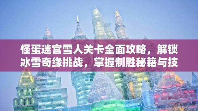 怪蛋迷宫雪人关卡全面攻略，解锁冰雪奇缘挑战，掌握制胜秘籍与技巧