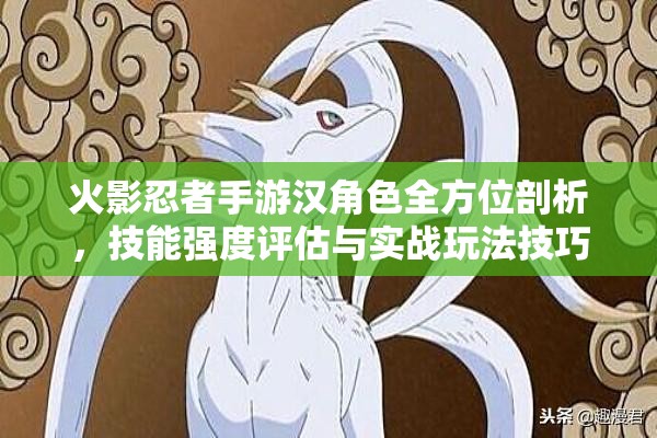 火影忍者手游汉角色全方位剖析，技能强度评估与实战玩法技巧全攻略