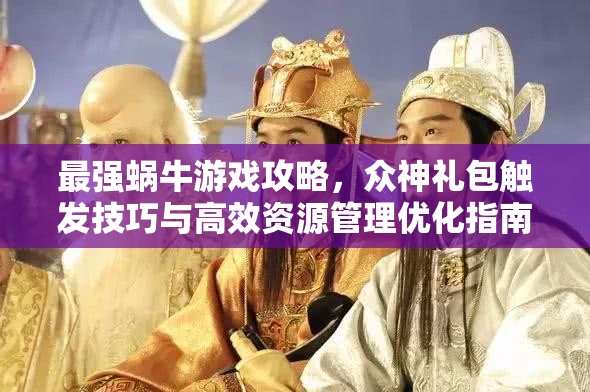 最强蜗牛游戏攻略，众神礼包触发技巧与高效资源管理优化指南