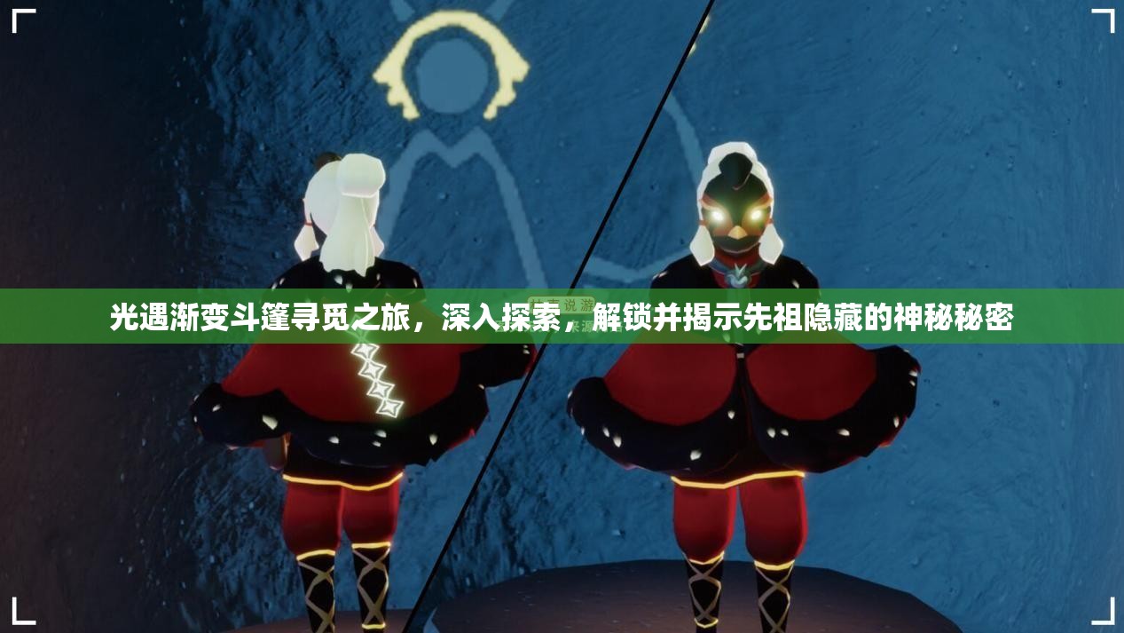 光遇渐变斗篷寻觅之旅，深入探索，解锁并揭示先祖隐藏的神秘秘密