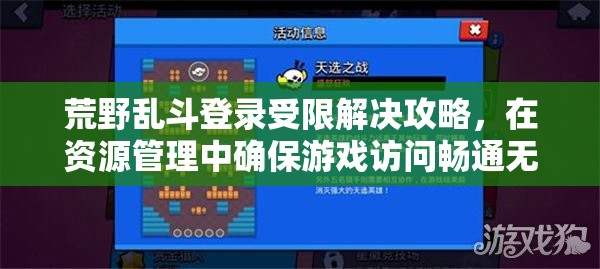 荒野乱斗登录受限解决攻略，在资源管理中确保游戏访问畅通无阻的高效策略