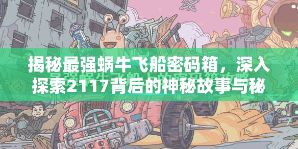 揭秘最强蜗牛飞船密码箱，深入探索2117背后的神秘故事与秘密