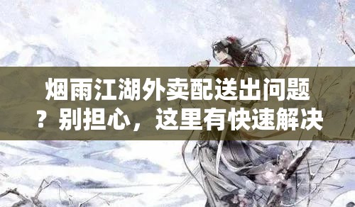 烟雨江湖外卖配送出问题？别担心，这里有快速解决的小妙招！