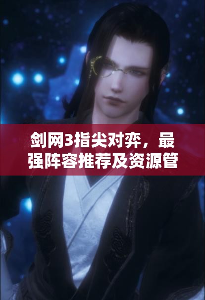 剑网3指尖对弈，最强阵容推荐及资源管理在构建最佳阵容中的核心作用