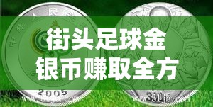 街头足球金银币赚取全方位秘籍，解锁成为球场财富大亨的秘诀
