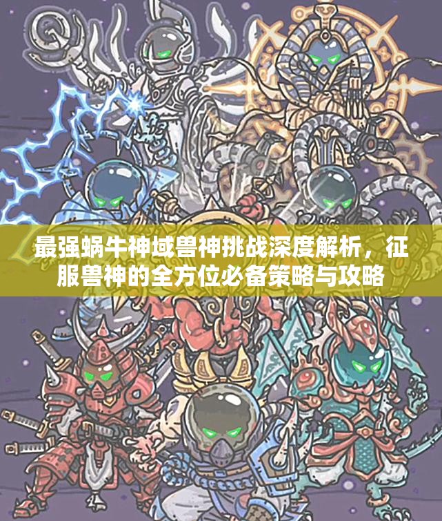 最强蜗牛神域兽神挑战深度解析，征服兽神的全方位必备策略与攻略