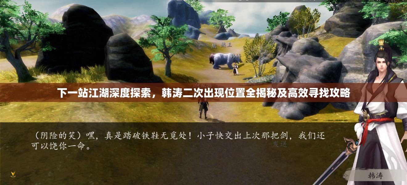 下一站江湖深度探索，韩涛二次出现位置全揭秘及高效寻找攻略