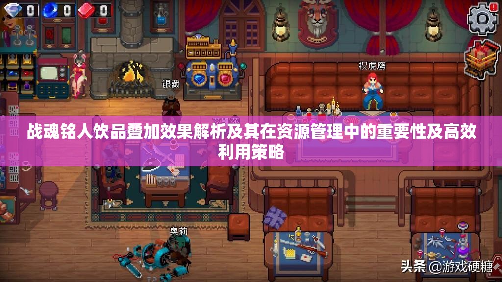战魂铭人饮品叠加效果解析及其在资源管理中的重要性及高效利用策略