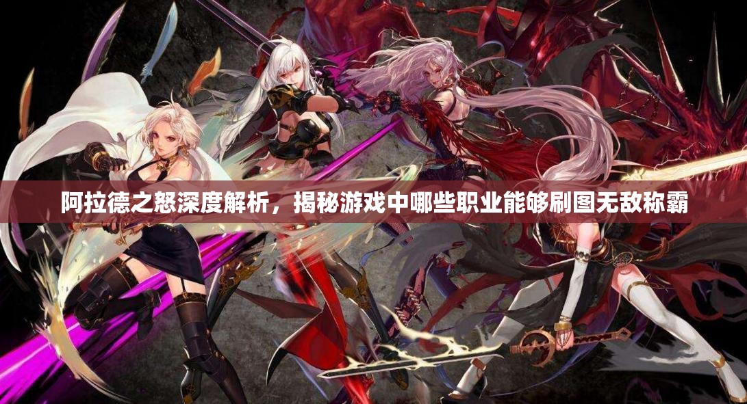 阿拉德之怒深度解析，揭秘游戏中哪些职业能够刷图无敌称霸