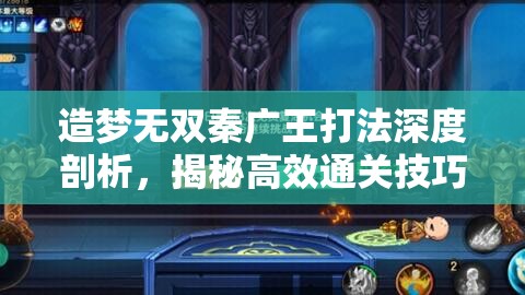 造梦无双秦广王打法深度剖析，揭秘高效通关技巧与全攻略