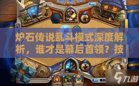 炉石传说乱斗模式深度解析，谁才是幕后首领？技能搭配全揭秘！