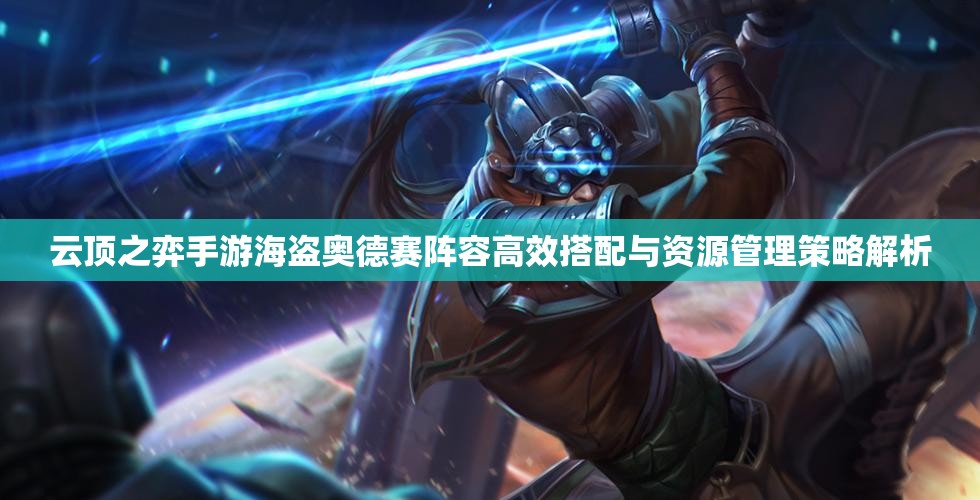 云顶之弈手游海盗奥德赛阵容高效搭配与资源管理策略解析