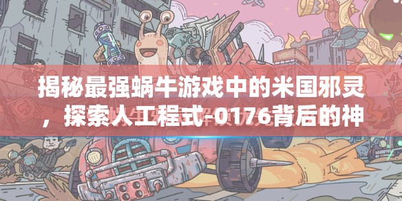 揭秘最强蜗牛游戏中的米国邪灵，探索人工程式-0176背后的神秘奥秘