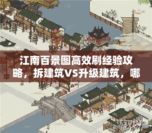江南百景图高效刷经验攻略，拆建筑VS升级建筑，哪种方法更优？