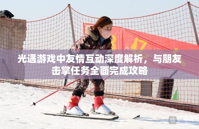 光遇游戏中友情互动深度解析，与朋友击掌任务全面完成攻略