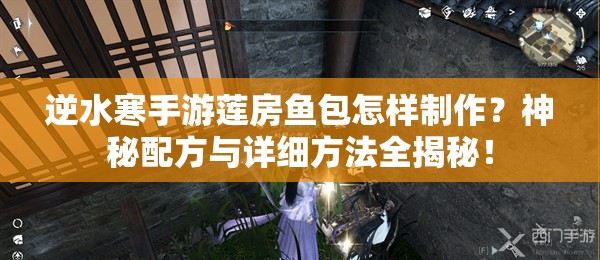 逆水寒手游莲房鱼包怎样制作？神秘配方与详细方法全揭秘！