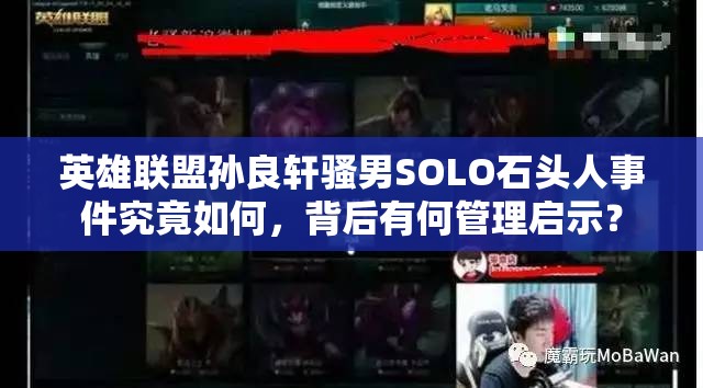 英雄联盟孙良轩骚男SOLO石头人事件究竟如何，背后有何管理启示？