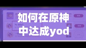 如何在原神中达成yodala全成就？解锁隐藏成就的奇妙攻略揭秘