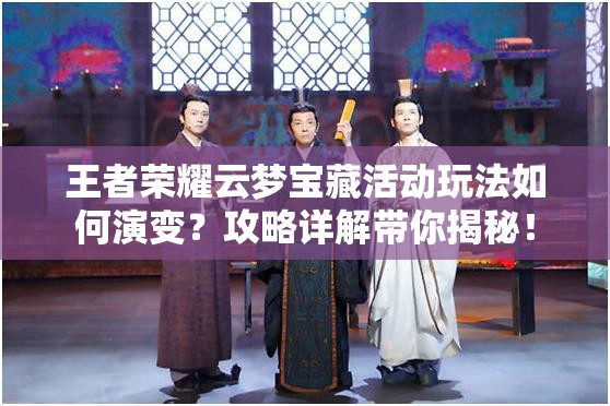 王者荣耀云梦宝藏活动玩法如何演变？攻略详解带你揭秘！