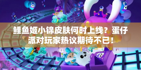 鲤鱼姬小锦皮肤何时上线？蛋仔派对玩家热议期待不已！