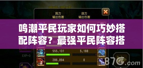 鸣潮平民玩家如何巧妙搭配阵容？最强平民阵容搭配攻略揭秘！