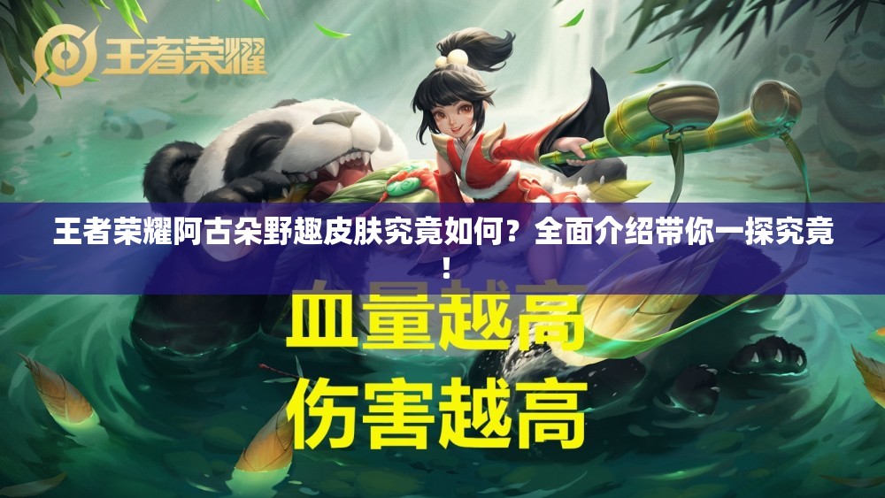 王者荣耀阿古朵野趣皮肤究竟如何？全面介绍带你一探究竟！