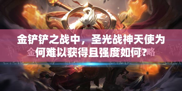 金铲铲之战中，圣光战神天使为何难以获得且强度如何？