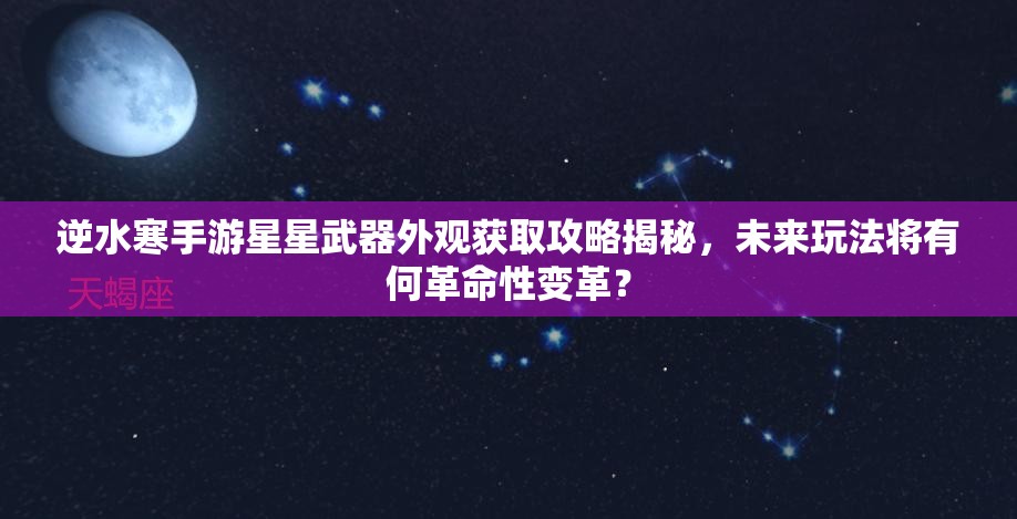 逆水寒手游星星武器外观获取攻略揭秘，未来玩法将有何革命性变革？