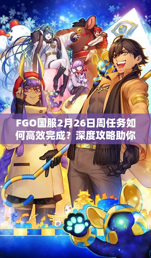 FGO国服2月26日周任务如何高效完成？深度攻略助你轻松解锁圣晶石