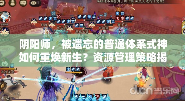 阴阳师，被遗忘的普通体系式神如何重焕新生？资源管理策略揭秘