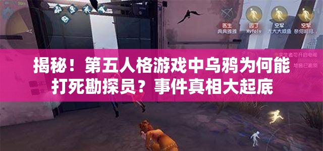 揭秘！第五人格游戏中乌鸦为何能打死勘探员？事件真相大起底