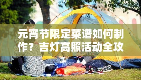 元宵节限定菜谱如何制作？吉灯高照活动全攻略大揭秘！