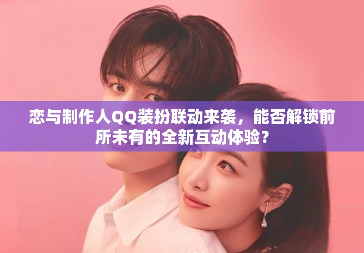 恋与制作人QQ装扮联动来袭，能否解锁前所未有的全新互动体验？