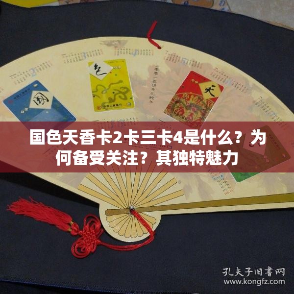 国色天香卡2卡三卡4是什么？为何备受关注？其独特魅力