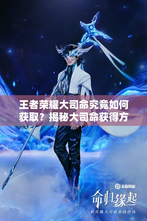 王者荣耀大司命究竟如何获取？揭秘大司命获得方法的变迁历程