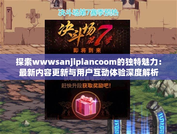 探索wwwsanjipiancoom的独特魅力：最新内容更新与用户互动体验深度解析