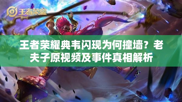 王者荣耀典韦闪现为何撞墙？老夫子原视频及事件真相解析