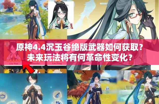 原神4.4沉玉谷绝版武器如何获取？未来玩法将有何革命性变化？